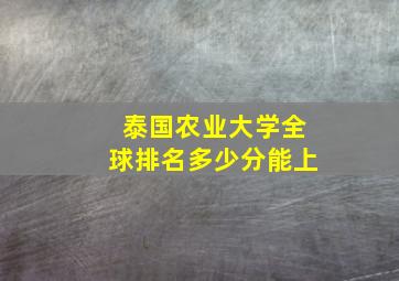 泰国农业大学全球排名多少分能上