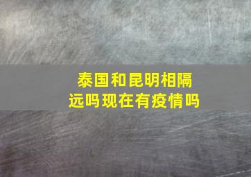 泰国和昆明相隔远吗现在有疫情吗