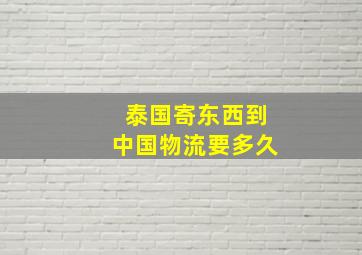 泰国寄东西到中国物流要多久