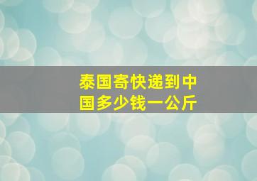 泰国寄快递到中国多少钱一公斤