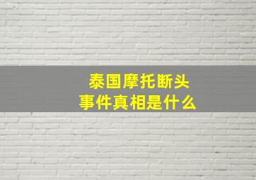 泰国摩托断头事件真相是什么