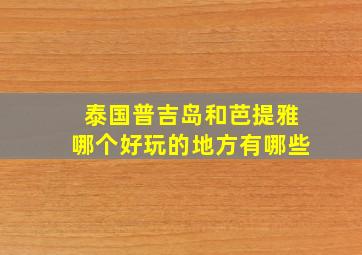 泰国普吉岛和芭提雅哪个好玩的地方有哪些