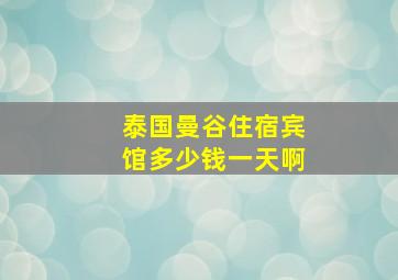 泰国曼谷住宿宾馆多少钱一天啊