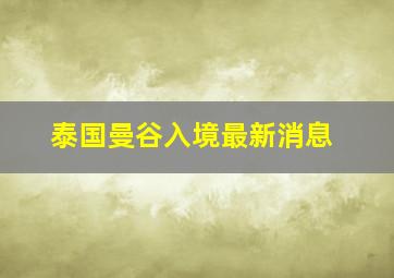 泰国曼谷入境最新消息