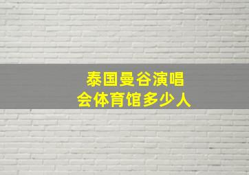 泰国曼谷演唱会体育馆多少人