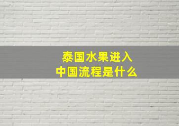 泰国水果进入中国流程是什么