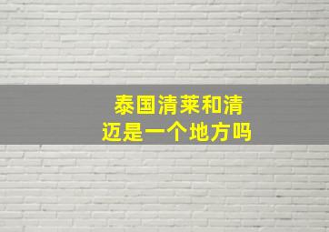 泰国清莱和清迈是一个地方吗