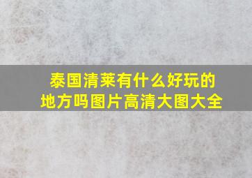 泰国清莱有什么好玩的地方吗图片高清大图大全