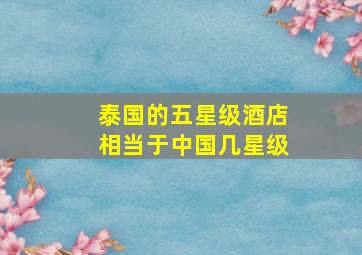 泰国的五星级酒店相当于中国几星级