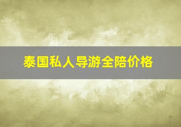 泰国私人导游全陪价格