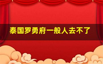 泰国罗勇府一般人去不了