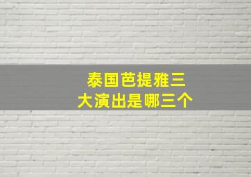 泰国芭提雅三大演出是哪三个