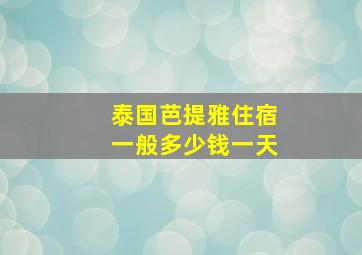 泰国芭提雅住宿一般多少钱一天