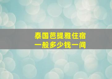 泰国芭提雅住宿一般多少钱一间