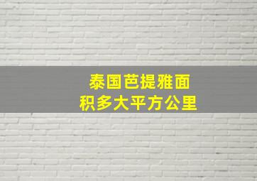 泰国芭提雅面积多大平方公里