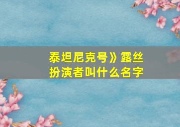 泰坦尼克号》露丝扮演者叫什么名字