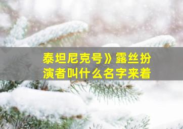 泰坦尼克号》露丝扮演者叫什么名字来着