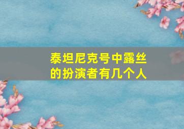 泰坦尼克号中露丝的扮演者有几个人