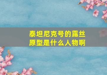 泰坦尼克号的露丝原型是什么人物啊