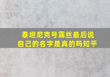 泰坦尼克号露丝最后说自己的名字是真的吗知乎