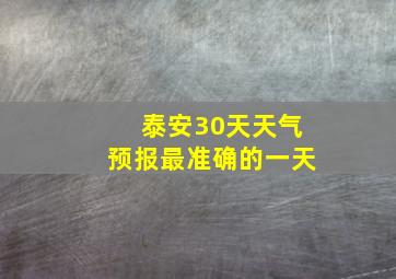 泰安30天天气预报最准确的一天