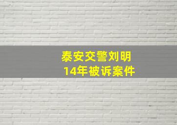 泰安交警刘明14年被诉案件