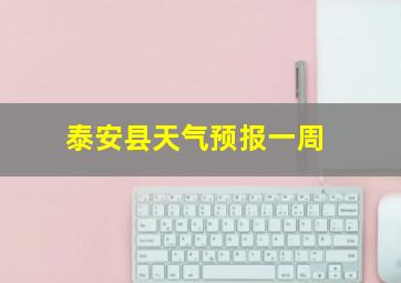 泰安县天气预报一周