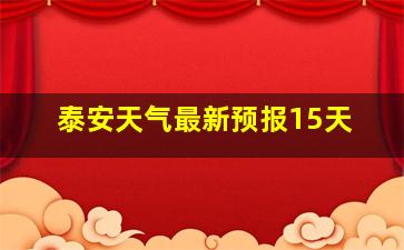 泰安天气最新预报15天