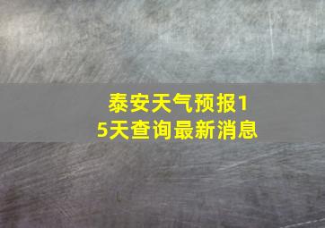 泰安天气预报15天查询最新消息