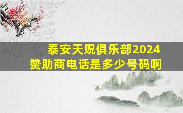 泰安天贶俱乐部2024赞助商电话是多少号码啊