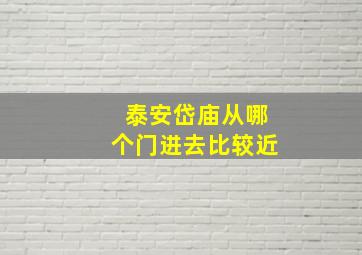 泰安岱庙从哪个门进去比较近