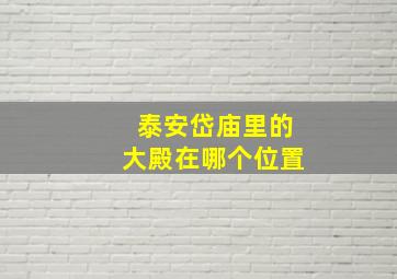 泰安岱庙里的大殿在哪个位置