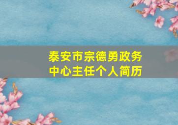 泰安市宗德勇政务中心主任个人简历