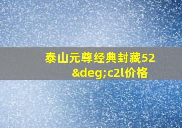 泰山元尊经典封藏52°c2l价格