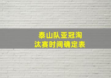 泰山队亚冠淘汰赛时间确定表