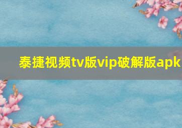 泰捷视频tv版vip破解版apk