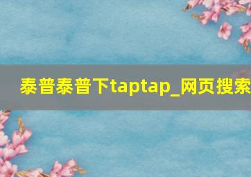 泰普泰普下taptap_网页搜索