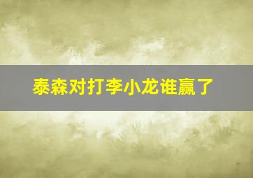 泰森对打李小龙谁赢了