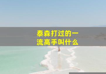 泰森打过的一流高手叫什么