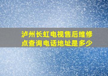 泸州长虹电视售后维修点查询电话地址是多少