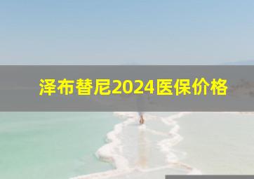 泽布替尼2024医保价格