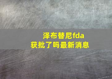 泽布替尼fda获批了吗最新消息