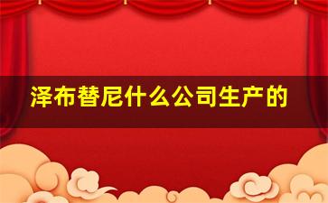 泽布替尼什么公司生产的