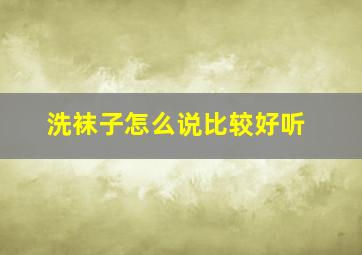 洗袜子怎么说比较好听