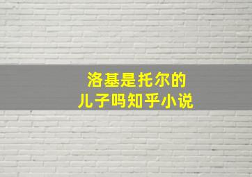 洛基是托尔的儿子吗知乎小说