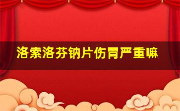 洛索洛芬钠片伤胃严重嘛