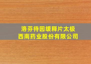 洛芬待因缓释片太极西南药业股份有限公司