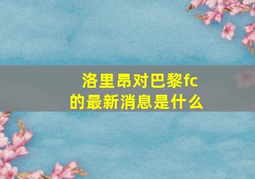 洛里昂对巴黎fc的最新消息是什么