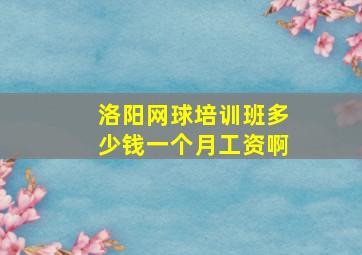 洛阳网球培训班多少钱一个月工资啊