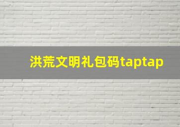 洪荒文明礼包码taptap